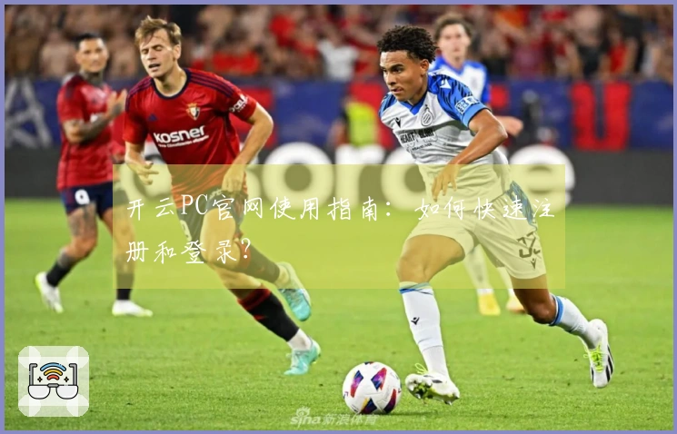 开云PC官网使用指南：如何快速注册和登录？