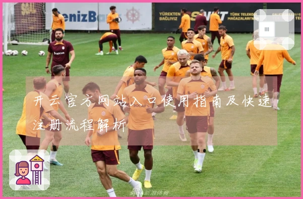 开云官方网站入口使用指南及快速注册流程解析