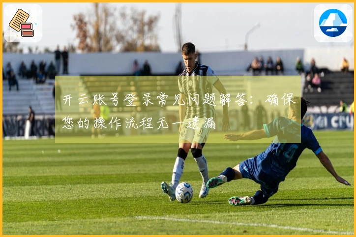 开云账号登录常见问题解答：确保您的操作流程无一遗漏