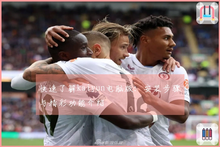 快速了解kaiyun电脑版:安装步骤与精彩功能介绍