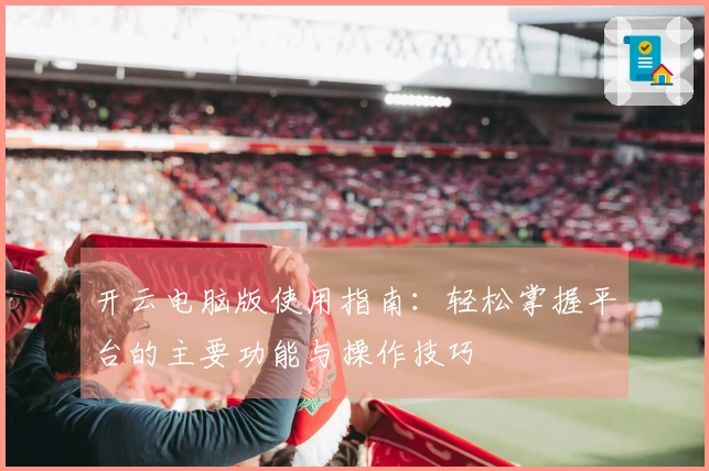 开云电脑版使用指南：轻松掌握平台的主要功能与操作技巧