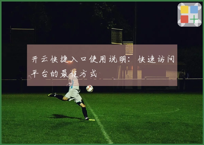 开云快捷入口使用说明：快速访问平台的最佳方式