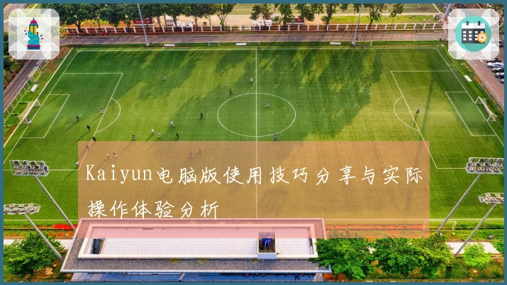 Kaiyun电脑版使用技巧分享与实际操作体验分析