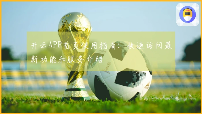 开云APP首页使用指南：快速访问最新功能和服务介绍