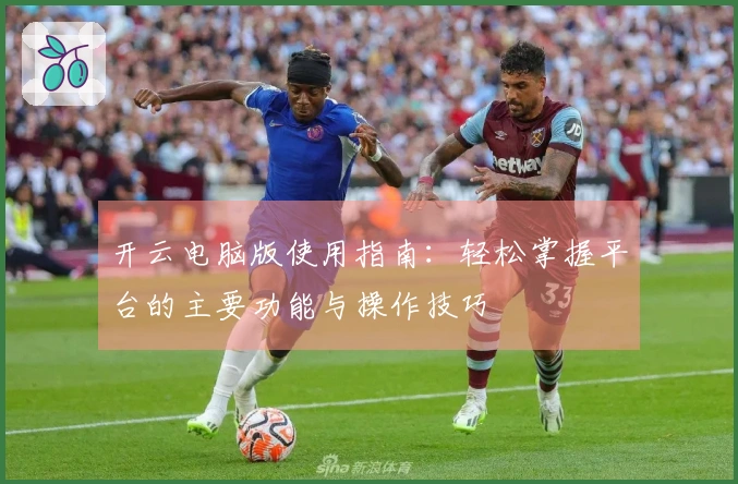 开云电脑版使用指南：轻松掌握平台的主要功能与操作技巧