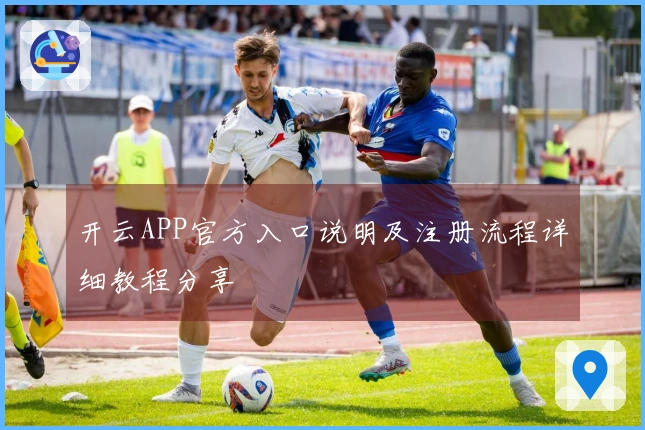 开云APP官方入口说明及注册流程详细教程分享