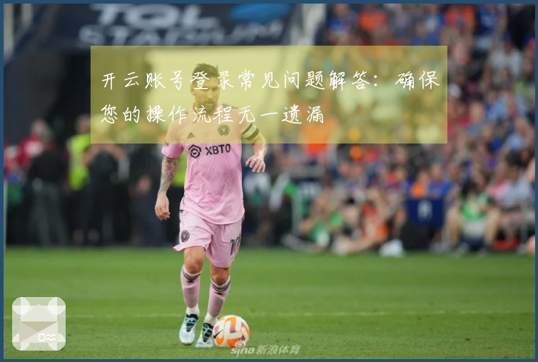开云账号登录常见问题解答：确保您的操作流程无一遗漏