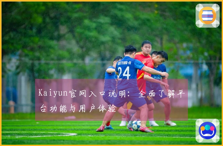 Kaiyun官网入口说明：全面了解平台功能与用户体验